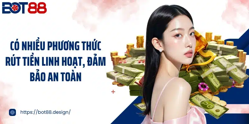 Có nhiều phương thức rút tiền linh hoạt, đảm bảo an toàn