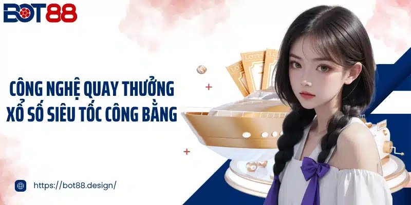 Công nghệ quay thưởng xổ số siêu tốc công bằng