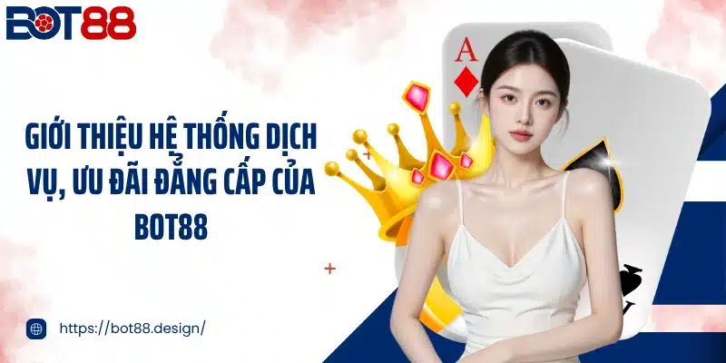 Giới thiệu hệ thống dịch vụ, ưu đãi đẳng cấp của Bot88