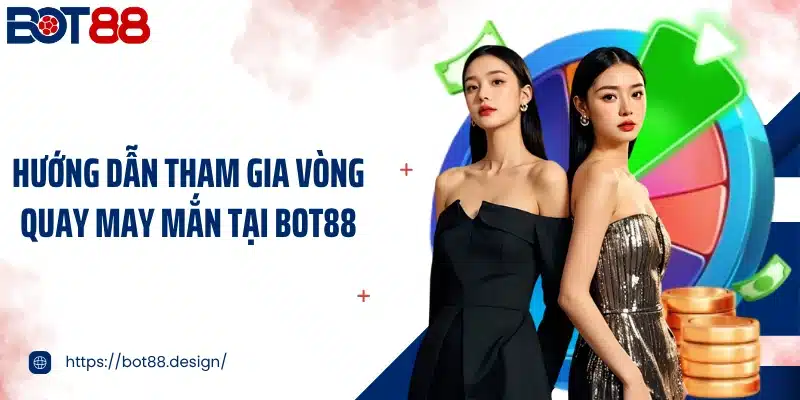 Hướng dẫn tham gia vòng quay may mắn tại Bot88