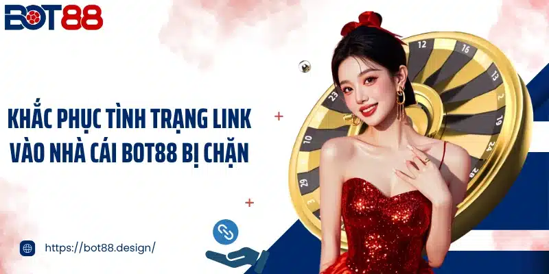 Khắc phục tình trạng link vào nhà cái Bot88 bị chặn