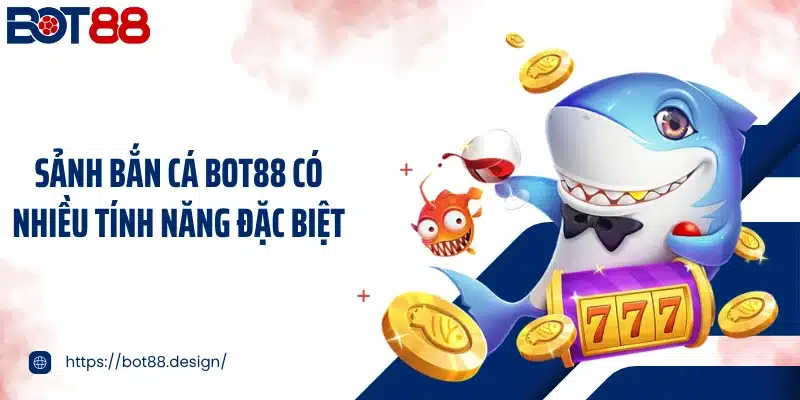 Sảnh bắn cá Bot88 có nhiều tính năng đặc biệt