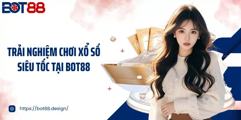 Trải nghiệm chơi xổ số siêu tốc tại Bot88