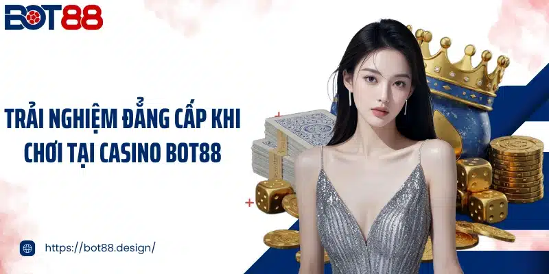 Trải nghiệm đẳng cấp khi chơi tại casino Bot88