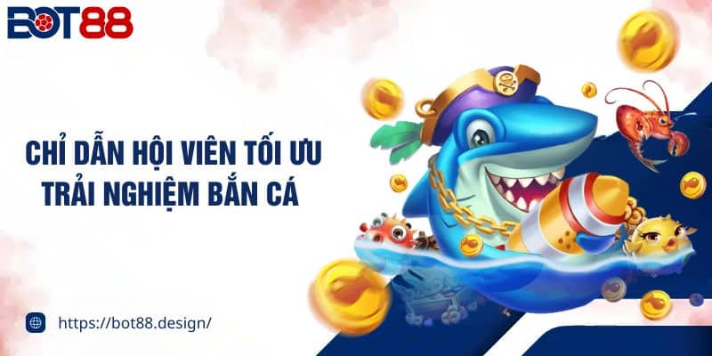 Chỉ dẫn hội viên tối ưu trải nghiệm bắn cá 
