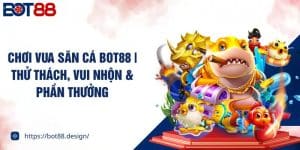 Chơi Vua Săn Cá BOT88 | Thử Thách, Vui Nhộn & Phần Thưởng