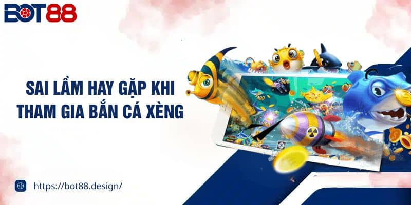 Sai lầm hay gặp khi tham gia bắn cá xèng